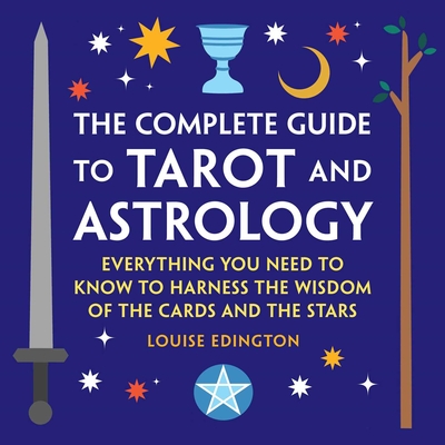 The Complete Guide to Tarot and Astrology: Everything You Need to Know to Harness the Wisdom of the Cards and the Stars By Louise Edington Cover Image