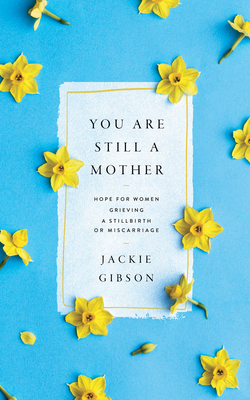 You Are Still a Mother: Hope for Women Grieving a Stillbirth or Miscarriage Cover Image