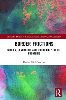 Border Frictions: Gender, Generation and Technology on the Frontline (Routledge Studies in Criminal Justice) By Karine Côté-Boucher Cover Image