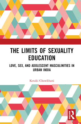 The Limits of Sexuality Education: Love, Sex, and Adolescent Masculinities in Urban India By Ketaki Chowkhani Cover Image