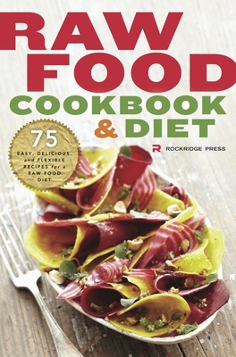 Raw Food Cookbook and Diet: 75 Easy, Delicious, and Flexible Recipes for a Raw Food Diet By Rockridge Press Cover Image