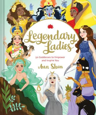 Legendary Ladies: 50 Goddesses to Empower and Inspire You By Ann Shen Cover Image