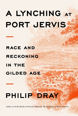 A Lynching at Port Jervis: Race and Reckoning in the Gilded Age By Philip Dray Cover Image