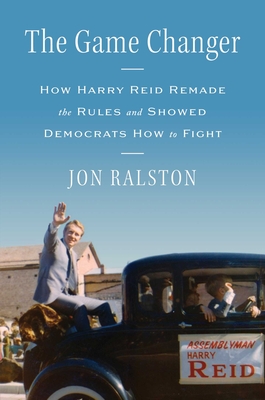 The Game Changer: How Harry Reid Remade the Rules and Showed Democrats How to Fight By Jon Ralston Cover Image