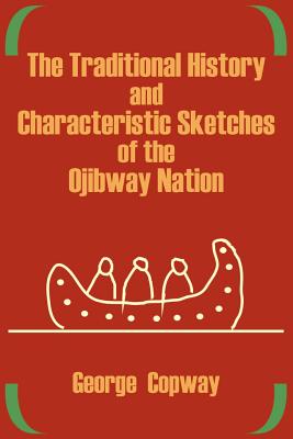 The Traditional History and Characteristic Sketches of the Ojibway Nation Cover Image
