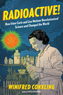 Radioactive!: How Irène Curie and Lise Meitner Revolutionized Science and Changed the World Cover Image
