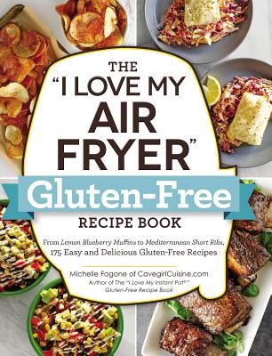The "I Love My Air Fryer" Gluten-Free Recipe Book: From Lemon Blueberry Muffins to Mediterranean Short Ribs, 175 Easy and Delicious Gluten-Free Recipes ("I Love My" Cookbook Series)