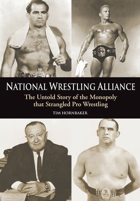 National Wrestling Alliance: The Untold Story of the Monopoly That Strangled Professional Wrestling By Tim Hornbaker Cover Image