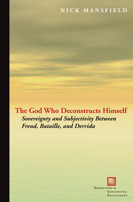 The God Who Deconstructs Himself: Sovereignty and Subjectivity Between Freud, Bataille, and Derrida (Perspectives in Continental Philosophy) Cover Image