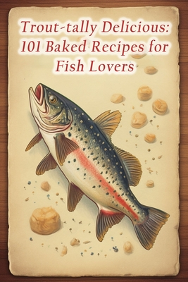 Trout-tally Delicious: 101 Baked Recipes for Fish Lovers By The Happy Hour Kouu Cover Image