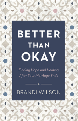 Better Than Okay: Finding Hope and Healing After Your Marriage Ends By Brandi Wilson Cover Image