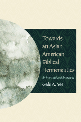 Towards an Asian American Biblical Hermeneutics: An Intersectional Anthology By Gale A. Yee Cover Image