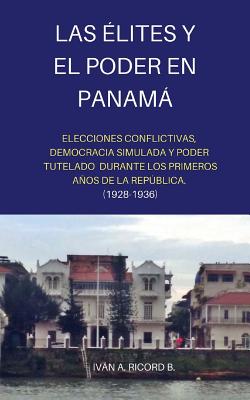 Las Élites y el Poder en Panamá: Elecciones conflictivas, Democracia simulada y Poder tutelado durante los primeros años de la República. (1928 -1936) By Ivan a. Ricord B. Cover Image