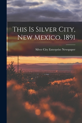 This is Silver City, New Mexico, 1891 By Silver City Enterprise Newspaper (Created by) Cover Image