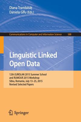 Linguistic Linked Open Data: 12th Eurolan 2015 Summer School and Rumour 2015 Workshop, Sibiu, Romania, July 13-25, 2015, Revised Selected Papers (Communications in Computer and Information Science #588) By Diana Trandabăţ (Editor), Daniela Gîfu (Editor) Cover Image