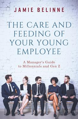 The Care and Feeding of Your Young Employee: A Manager's Guide to Millennials and Gen Z Cover Image