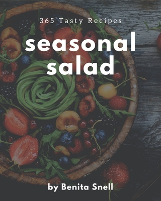 365 Tasty Seasonal Salad Recipes: Happiness is When You Have a Seasonal Salad Cookbook! By Benita Snell Cover Image