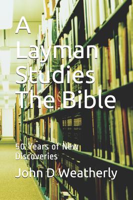 A Layman Studies The Bible: 50 Years of New Discoveries By John D. Weatherly Cover Image