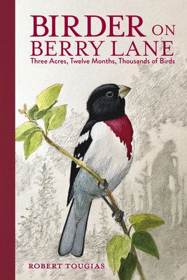 Birder on Berry Lane: Three Acres, Twelve Months, Thousands of Birds By Robert Tougias Cover Image