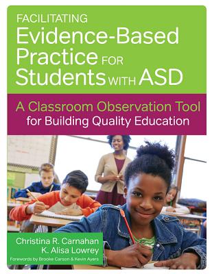 Facilitating Evidence-Based Practice for Students with Asd: A Classroom Observation Tool for Building Quality Education By Christina R. Carnahan, Karen Alisa Lowrey, Brooke Carson (Foreword by) Cover Image