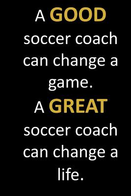 A GOOD soccer coach can change a game. A GREAT soccer coach can change a  life.: Appreciation gift for soccer coach with inspirational quote on  cover. (Paperback) | Left Bank Books