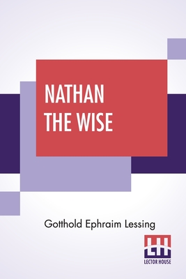 Nathan The Wise: A Dramatic Poem In Five Acts Translated By William Taylor Of Norwich Edited With An Introduction By Henry Morley By Gotthold Ephraim Lessing, William Taylor (Translator), Henry Morley (Editor) Cover Image