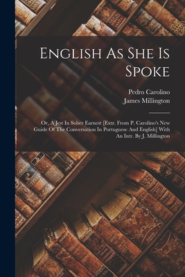 English As She Is Spoke: Or, A Jest In Sober Earnest [extr. From P. Carolino's New Guide Of The Conversation In Portuguese And English] With An Cover Image