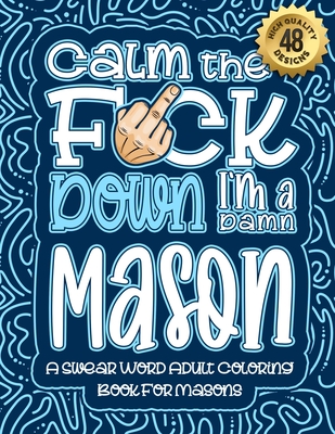 Calm The F*ck Down I'm a Mason: Swear Word Coloring Book For Adults: Humorous job Cusses, Snarky Comments, Motivating Quotes & Relatable Mason Reflect Cover Image