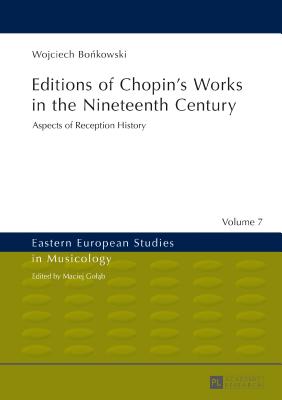 Editions of Chopin's Works in the Nineteenth Century: Aspects of Reception History (Eastern European Studies in Musicology #7) By Maciej Goląb (Editor), Wojciech Bońkowski Cover Image