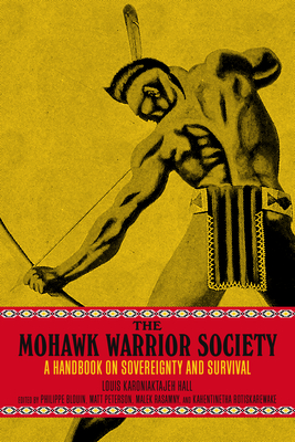 The Mohawk Warrior Society: A Handbook on Sovereignty and Survival By Louis Karoniaktajeh Hall, Kahentinetha Rotiskarewake (Editor), Philippe Blouin (Editor) Cover Image