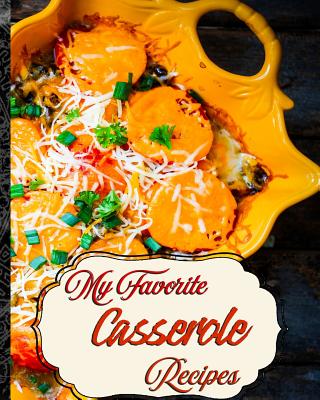My Favorite Casserole Recipes: My Most Conveneint Place to Keep 150 of My Best Casserole Recipes Cover Image