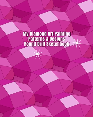 My Diamond Art Painting Patterns & Designs Round Drill Sketchbook: Notebook with Round Drill Graph Paper Pages to Design Your Own Diamond Painting Cus Cover Image