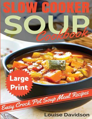 Slow Cooker Soup Cookbook ***Large Print Edition***: Easy Crock Pot Soup Recipes By Louise Davidson Cover Image
