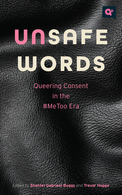 Unsafe Words: Queering Consent in the #MeToo Era (Q+  Public) By Shantel Gabrieal Buggs (Editor), Trevor Hoppe (Editor), Angela Jones (Contributions by), Alexander Cheves (Contributions by), Trevor Hoppe (Contributions by), Jane Ward (Contributions by), Gloria González-López (Contributions by), Anahi Russo Garrido (Contributions by), Mistress Velvet (Contributions by), D.S. Trumbull (Contributions by), Blu Buchanan (Contributions by), Shantel Gabrieal Buggs (Contributions by), James McMaster (Contributions by), Mark S. King (Contributions by), V. Jo Hsu (Contributions by), Dominique Morgan (Contributions by) Cover Image