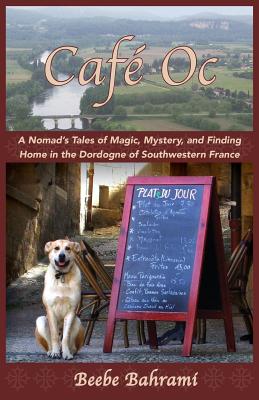Café Oc: A Nomad's Tales of Magic, Mystery, and Finding Home in the Dordogne of Southwestern France By Beebe Bahrami, Beebe Bahrami (Photographer) Cover Image