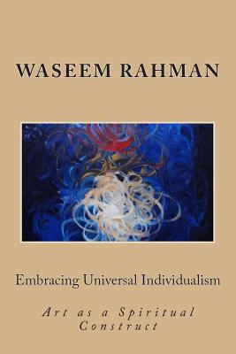 Embracing Universal Individualism: Art as a Spiritual Construct By Waseem Rahman Cover Image