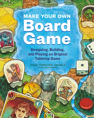 Make Your Own Board Game: Designing, Building, and Playing an Original Tabletop Game By Jesse Terrance Daniels Cover Image