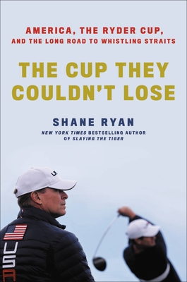 The Cup They Couldn't Lose: America, the Ryder Cup, and the Long Road to Whistling Straits Cover Image