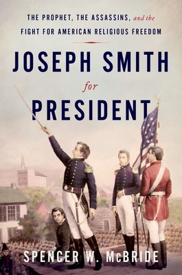 Joseph Smith for President: The Prophet, the Assassins, and the Fight for American Religious Freedom By Spencer W. McBride Cover Image