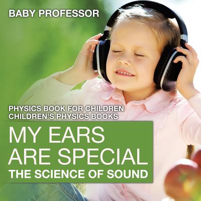 My Ears are Special: The Science of Sound - Physics Book for Children Children's Physics Books Cover Image
