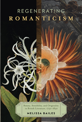 Regenerating Romanticism: Botany, Sensibility, and Originality in British Literature, 1750-1830 By Melissa Bailes Cover Image