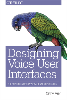 Designing Voice User Interfaces: Principles of Conversational Experiences Cover Image