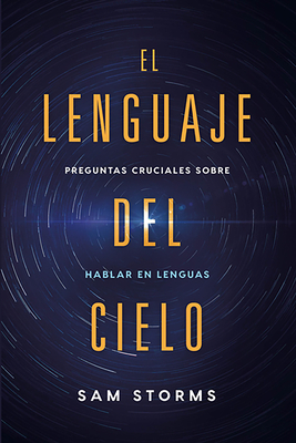 El Lenguaje del Cielo / The Language of Heaven: Preguntas Cruciales Sobre Hablar En Lenguas By Sam Storms Cover Image