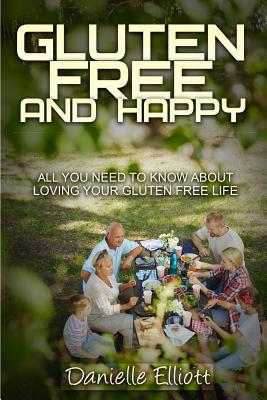 Gluten Free and Happy: All you need to know about loving your Gluten Free life By Elliott Danielle Cover Image