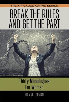 Break the Rules and Get the Part: Thirty Monologues for Women (Applause Acting) Cover Image