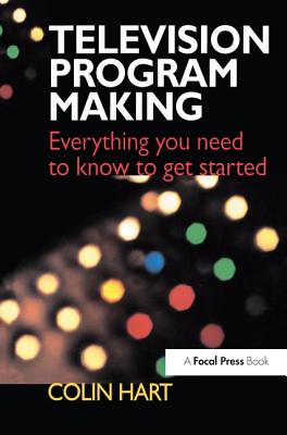 Television Program Making: Everything You Need to Know to Get Started By Colin Hart Cover Image