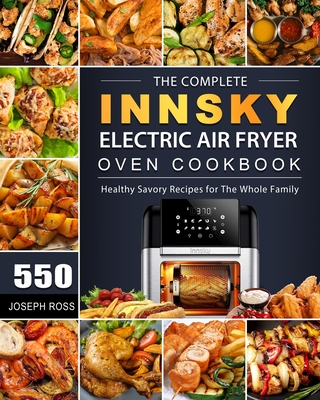 The Complete Innsky Electric Air Fryer Oven Cookbook: 550 Healthy Savory  Recipes for The Whole Family (Paperback)
