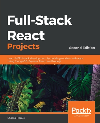 Full-Stack React Projects - Second Edition: Learn MERN stack development by building modern web apps using MongoDB, Express, React, and Node.js By Shama Hoque Cover Image