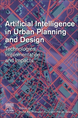Artificial Intelligence in Urban Planning and Design: Technologies, Implementation, and Impacts By Imdat As (Editor), Prithwish Basu (Editor), Pratap Talwar (Editor) Cover Image