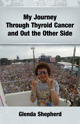 My Journey Through Thyroid Cancer and Out the Other Side: Book 4 in the 'Living With Thyroid Cancer' series By Glenda Ann Shepherd, Llpix Designs (Cover Design by) Cover Image